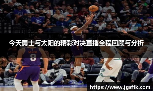 今天勇士与太阳的精彩对决直播全程回顾与分析