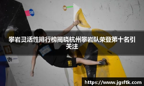 攀岩灵活性排行榜揭晓杭州攀岩队荣登第十名引关注