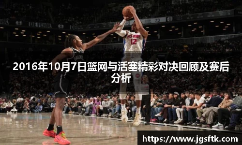 2016年10月7日篮网与活塞精彩对决回顾及赛后分析