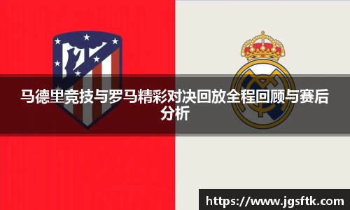 马德里竞技与罗马精彩对决回放全程回顾与赛后分析