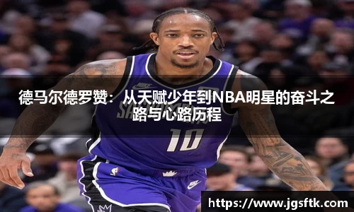 德马尔德罗赞：从天赋少年到NBA明星的奋斗之路与心路历程